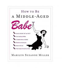 How to Be a Middle-Aged Babe Hardcover Book 166 Pages by Miller, Marilyn Suzanne